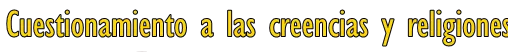 cuestionamiento a las creencias y religiones..png