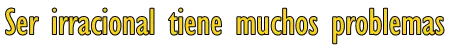 Ser irracional tiene muchos problemas.png