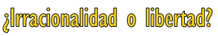 irraconalidad o libertad.png