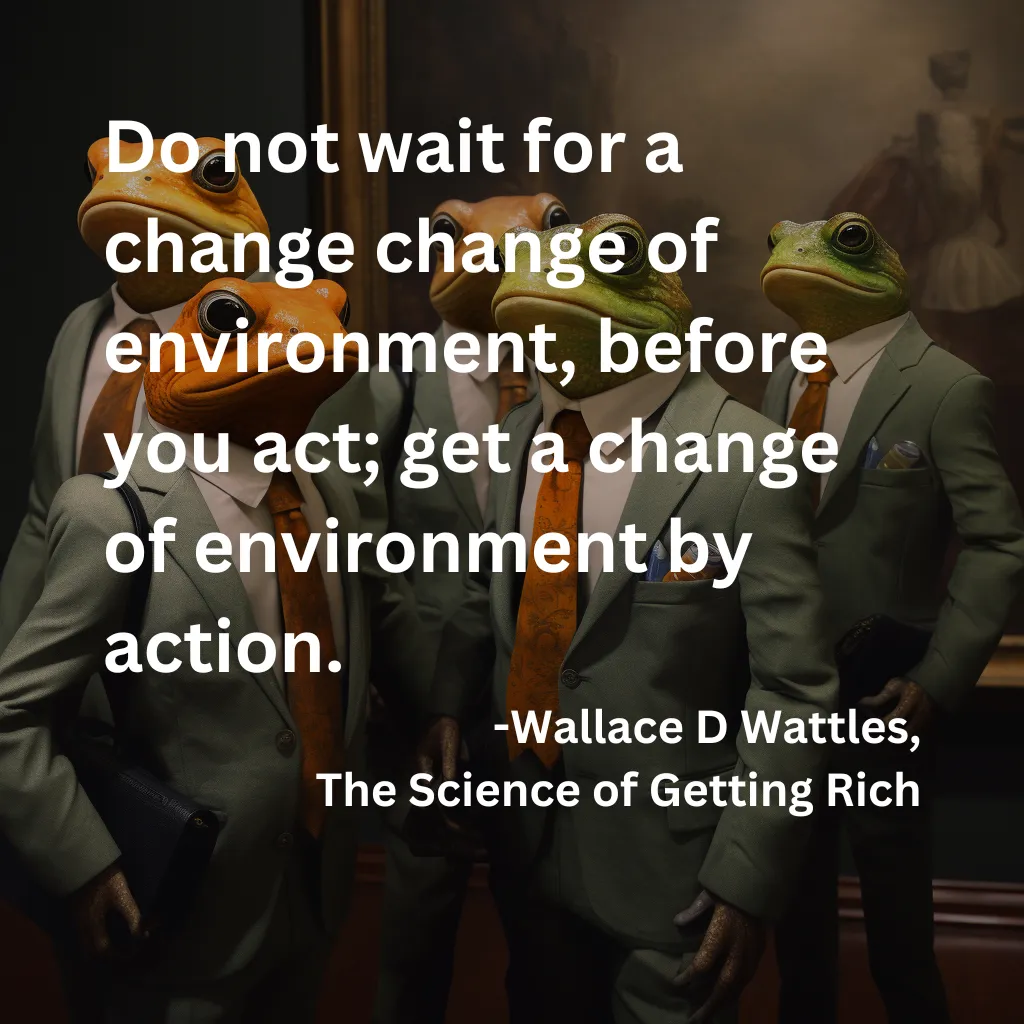 Do not wait for a change change of environment, before you act; get a change of environment by action..png