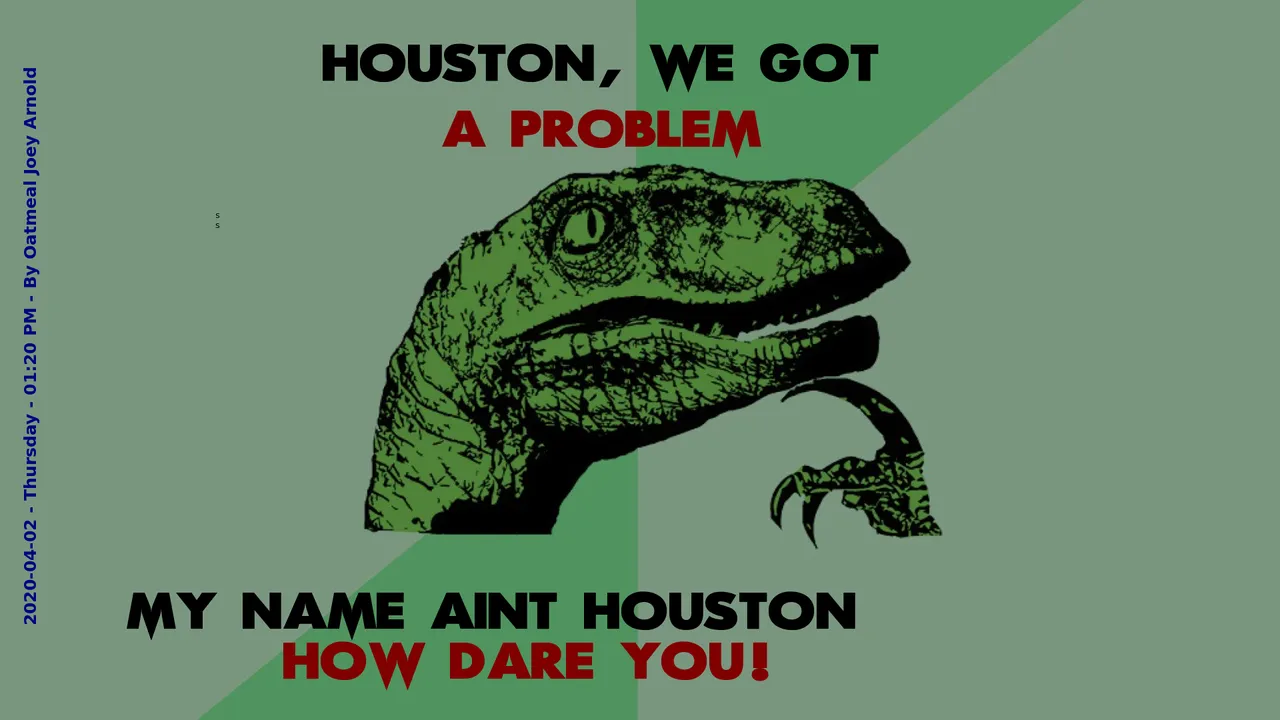 Philosophy Dinosaur Houston, we got a problem. My name aint Houston. How dare you.png