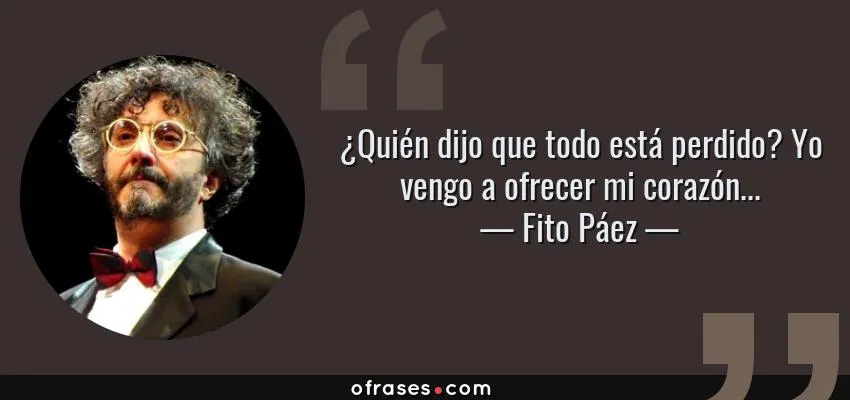 37099-frase-quien-dijo-que-todo-esta-perdido-yo-vengo-a-ofrecer-mi-corazonfito-paez.jpg