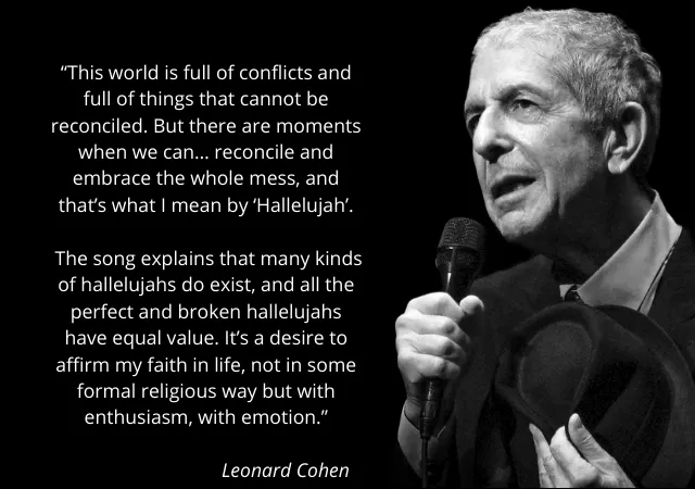 “This world is full of conflicts and full of things that cannot be reconciled. But there are moments when we can… reconcile and embrace the whole mess, and that’s what I mean by ‘Hallelujah’.  The.png