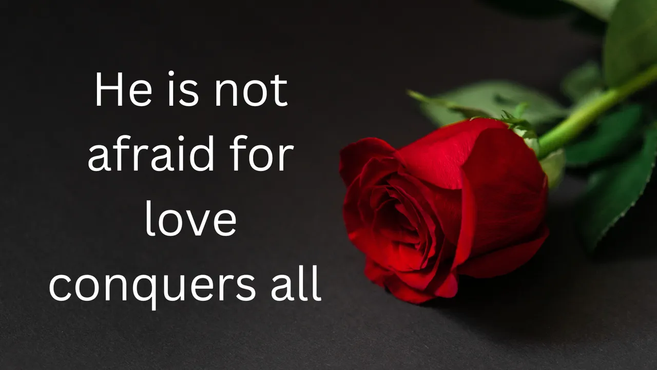 He is not afraid for love conquers all.png