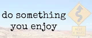 Do something you enjoy