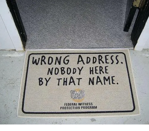 Wrong address. Nobody here. United States Federal witness Protection program. The wrong name.