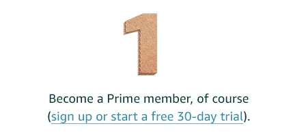 Step 1: Become a Prime member, of course (sign up or start a free 30-day trial).