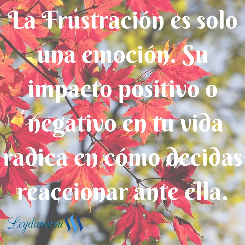 La Frustración es solo una emoción. Su impacto positivo o negativo en tu vida radica en cómo decidas reaccionar ante ella. (1).png