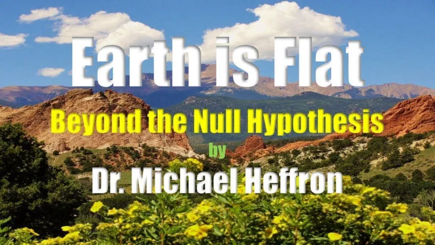 Earth is Flat Beyond the Null Hypothesis Dr. Michael Heffron Flat Earth