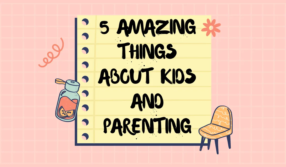 5_amazing_things_about_kids_and_parenting.png