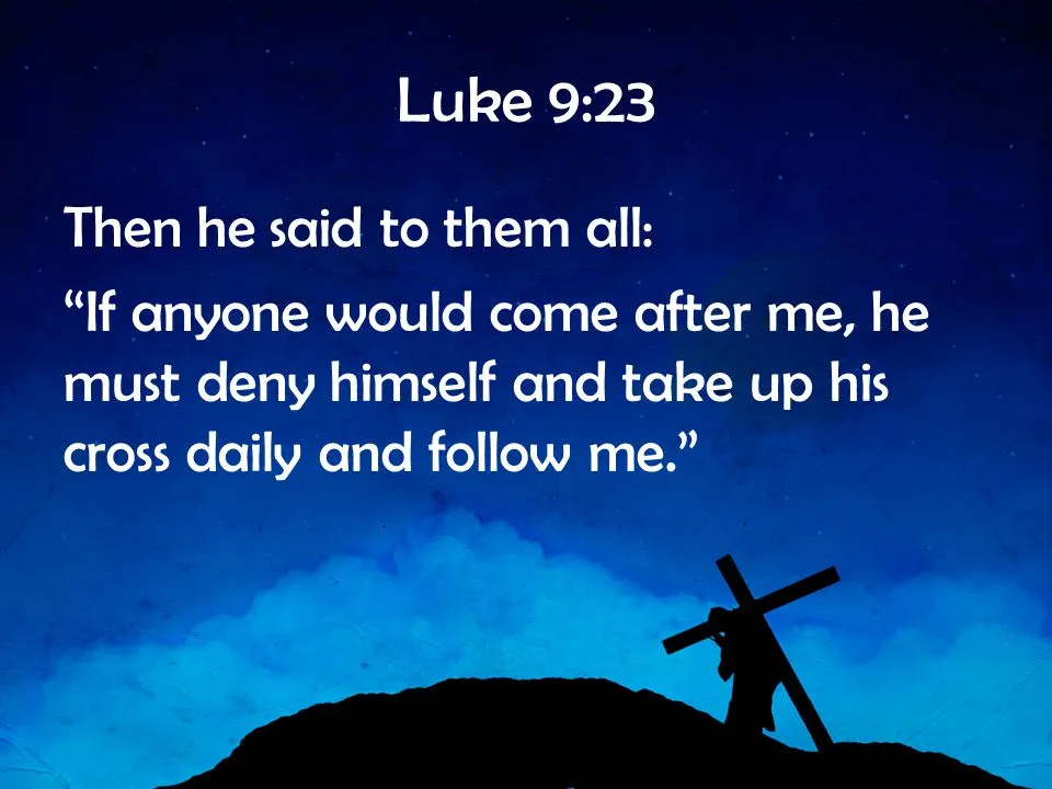 Luke+9_23+Then+he+said+to+them+all_+If+anyone+would+come+after+me,+he+must+deny+himself+and+take+up+his+cross+daily+and+follow+me..jpg