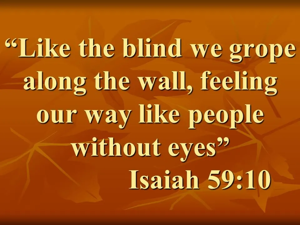 The spiritual blindness. Like the blind we grope along the wall, feeling our way like people without eyes. Isaiah 59,10.jpg