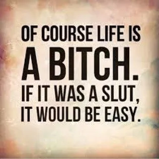 Of course life is a Bitch
