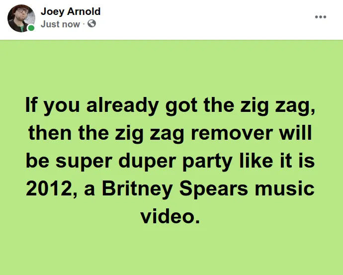 Screenshot at 2021-05-26 17:29:52 If you already got the zig zag, then the zig zag remover will be super duper party like it is 2012, a Britney Spears music video.png