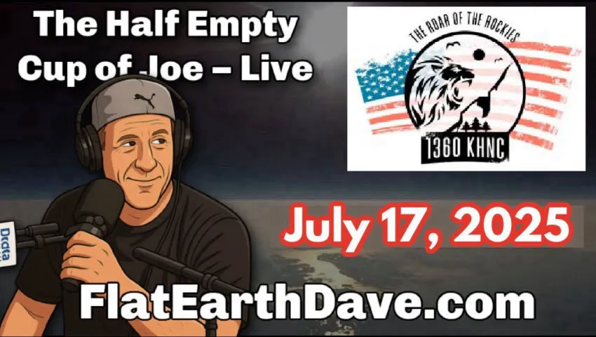 [Jul 17, 2025] Half Empty Cup of Joe w Flat Earth Dave July 17, 2025 [Flat Earth Dave Interviews 2]
