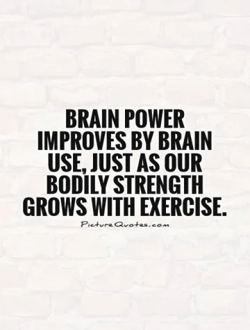 781752-brain-power-improves-by-brain-use-just-as-our-bodily-strength-grows-with-exercise-quote-1.jpg