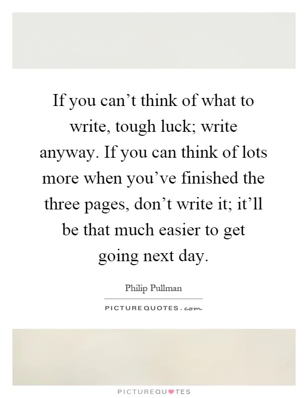 if-you-cant-think-of-what-to-write-tough-luck-write-anyway-if-you-can-think-of-lots-more-when-youve-quote-1.jpg