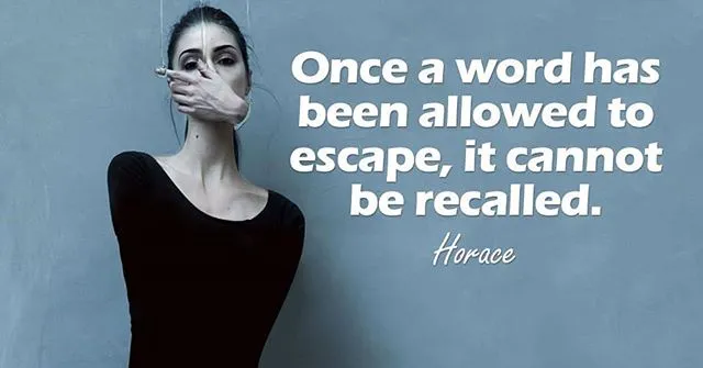 Once a word has been allowed to escape, it cannot be recalled. – Horace