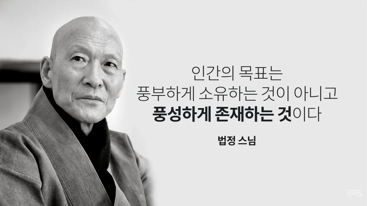 인간의 목표는 풍부하게 소유하는 것이 아니고 풍성하게 존재하는 것이다. 법정 스님