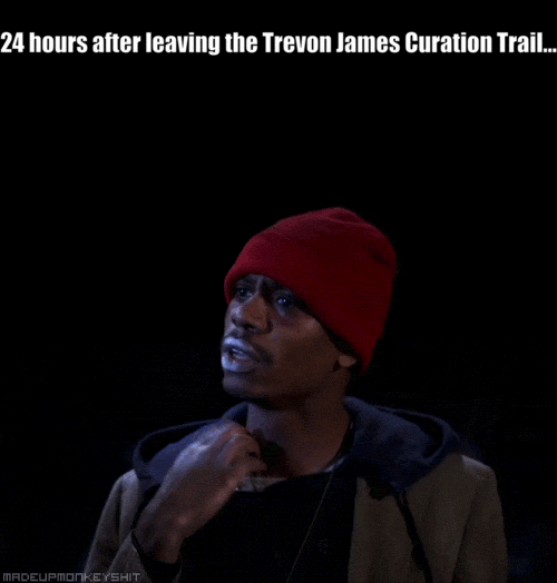 24 hours after leaving the Trevon James Curation Trail....gif