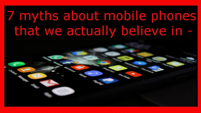 7 myths about mobile phones that we actually believe in -.jpg