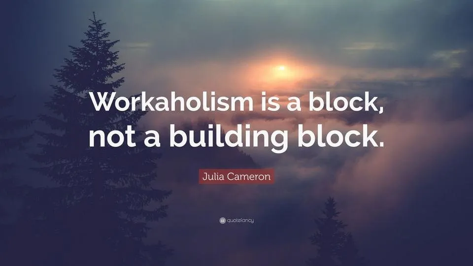 4890058-Julia-Cameron-Quote-Workaholism-is-a-block-not-a-building-block.jpg