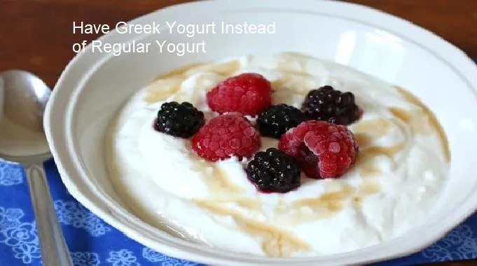 Have Greek Yogurt Instead of Regular Yogurt.jpg