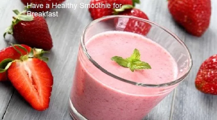 Have a Healthy Smoothie for Breakfast.jpg