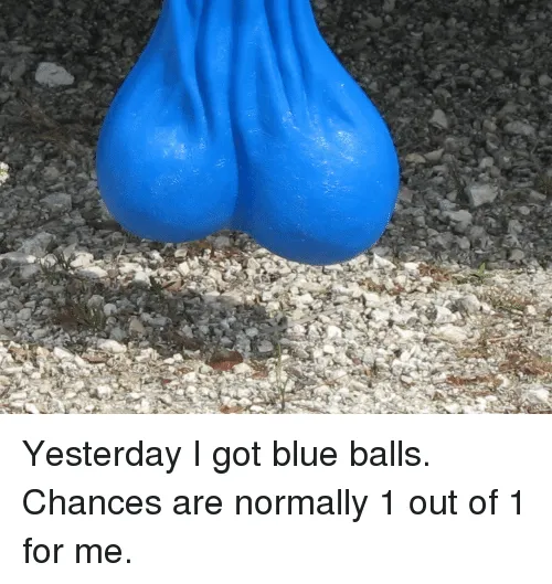 yesterday-i-got-blue-balls-chances-are-normally-1-out-2866829.png