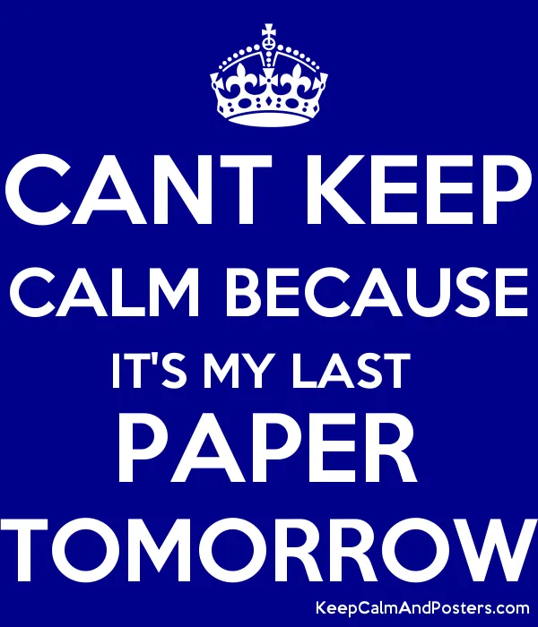 5949632_cant_keep_calm_because_its_my_last_paper_tomorrow.png