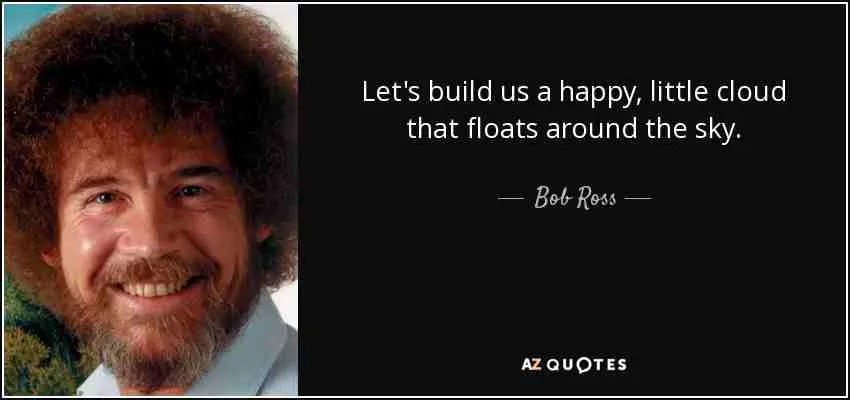 quote-let-s-build-us-a-happy-little-cloud-that-floats-around-the-sky-bob-ross-111-7-0780.jpg