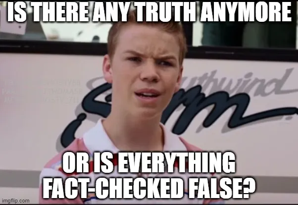 IS THERE ANY TRUTH ANYMORE, OR IS EVERYTHING FACT-CHECKED FALSE?