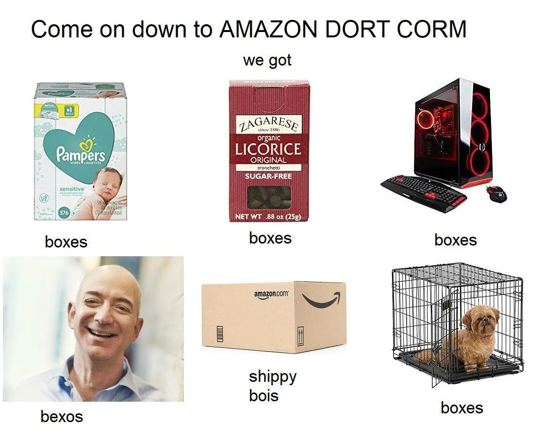 Come on down to Amazon Dort Corm, we got: boxes, boxes, boxes, bexos, shippy bois, boxes