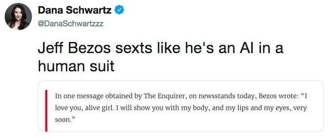 In one message obtained by The Enquirer, on newsstands today, Bezos wrote: I love you, alive girl. I will show you with my body, and my lips and my eyes, very soon. Dana Schwartz: Jeff Bezos sexts like he's an alien in a human suit.