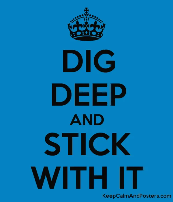DIG DEEP AND STICK WITH IT - Keep Calm and Posters Generator, Maker For  Free - KeepCalmAndPosters.com