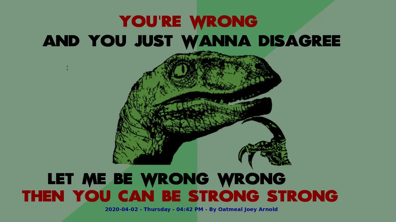 Philosophy Dinosaur You're wrong and you just wanna disagree. Let me be wrong wrong, then you can be strong strong.png