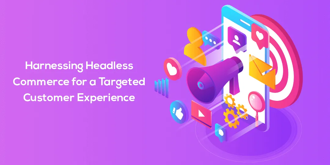 Harnessing-Headless-Commerce-for-a-Targeted-Customer-Experience-1.png