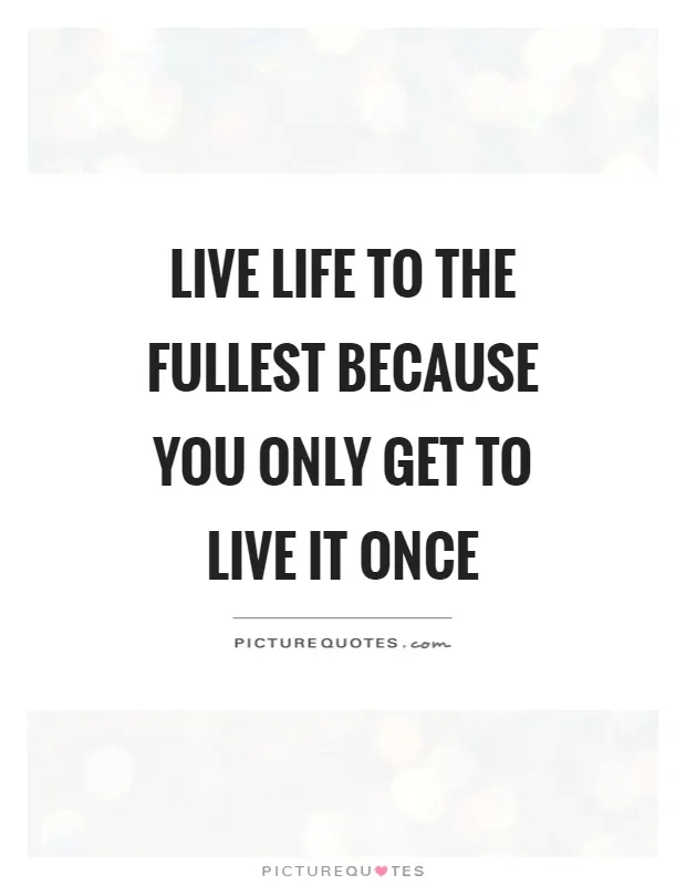 live-life-to-the-fullest-because-you-only-get-to-live-it-once-quote-1.jpg