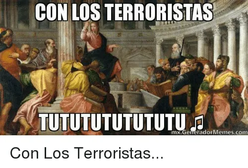 con-los-terroristas-tututututututu-2-raidormemes-com-con-los-terroristas-♪♫♪♫-6736664.png