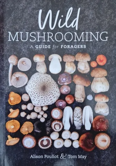 ‘Wild Mushrooming’ A Guide for Foragers’ by Alison Pouliot & Tom May.