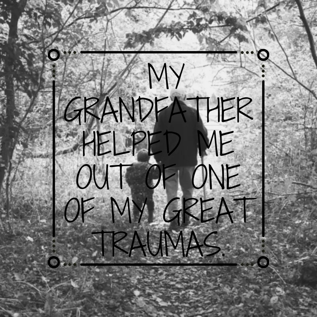 My grandfather helped me out of one of my great traumas..png