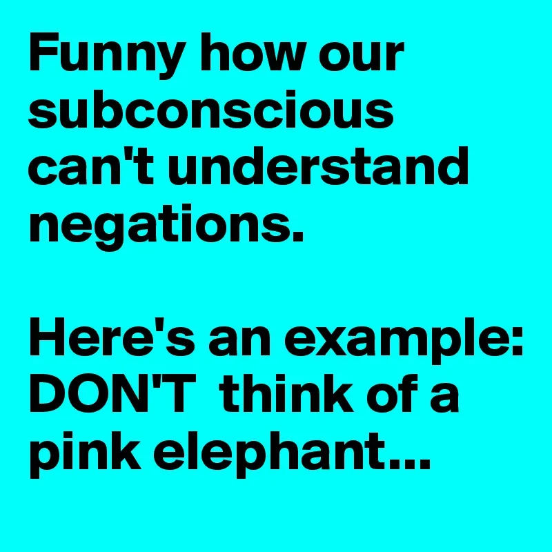 Funny-how-our-subconscious-can-t-understand-negati.jpg