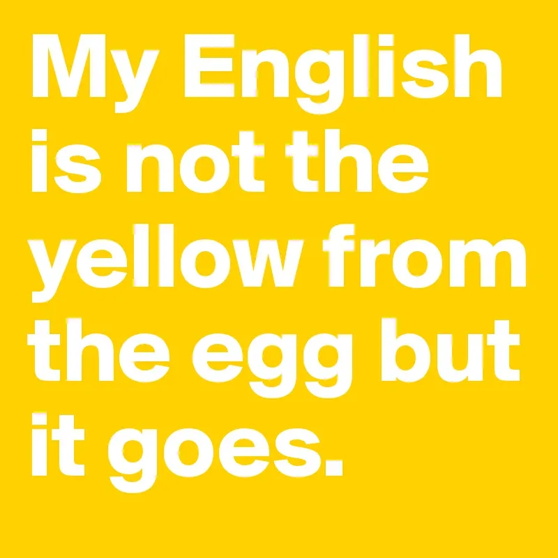 My-English-is-not-the-yellow-from-the-egg-but-it-g.jpg