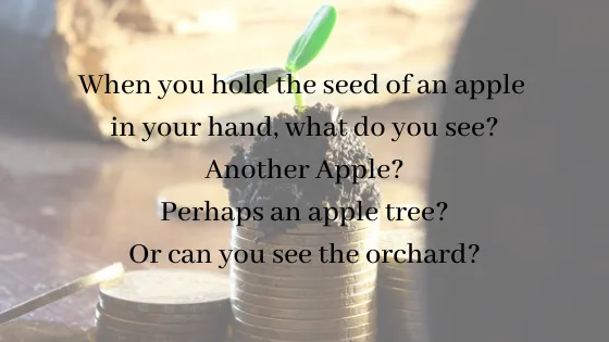 When you hold the seed of an apple in your hand, what do you see_ Another Apple_ Perhaps an apple tree_ Or can you see the orchard_.png