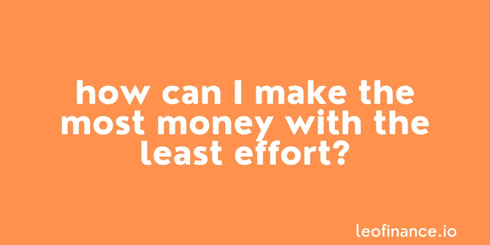 How can I make the most money with the least effort?