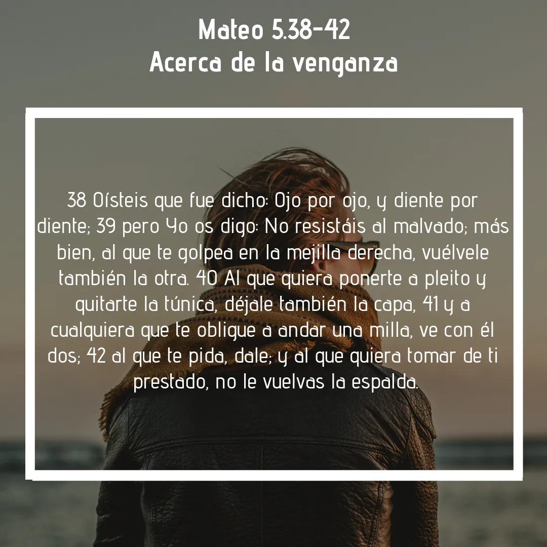 Acerca de la venganza 38 Oísteis que fue dicho- Ojo por ojo, y diente por diente; 39 pero Yo os digo- No resistáis al malvado; más bien, al que te golpea en la mejilla derecha, vuélvele también la otra. 40 Al que qui.png