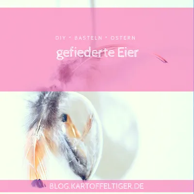 DIY * basteln * Ostern * gefiederter Eier * Federei * blog.kartoffeltiger.de