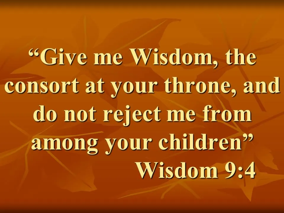 Spiritual enlightenment. Give me Wisdom, the consort at your throne, and do not reject me from among your children. Wisdom 9,4.jpg