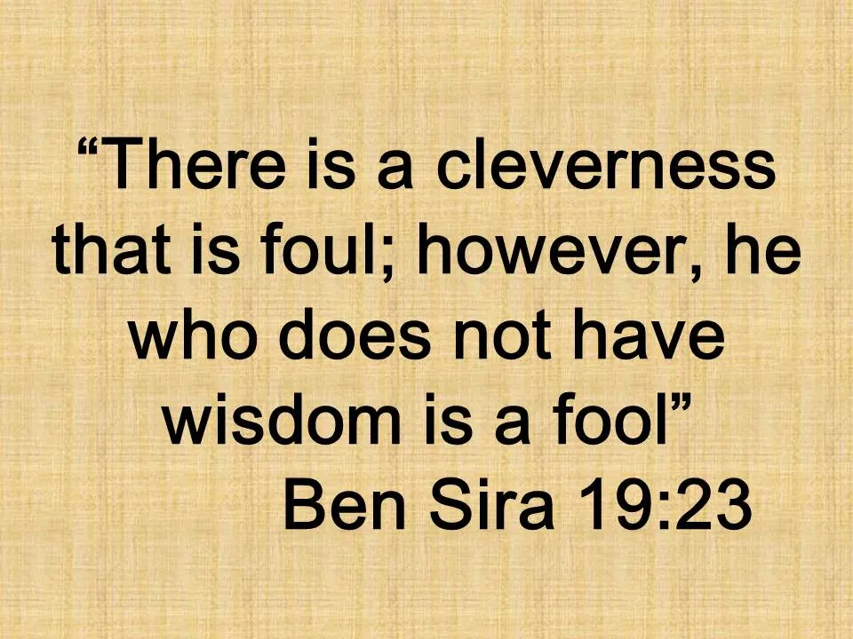 Cleverness is not true wisdom. There is a cleverness that is foul; however, he who does not have wisdom is a fool. Ben Sira 19,23.jpg