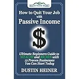 How to Quit Your Job with Passive Income: The Ultimate Beginners Guide to Wealth and Riches with 12 Proven Businesses You Can Start Today